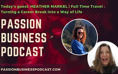 Passion Business Podcast – Episode 42: Heather Markel | Full Time Travel : Turning a Career Break into a Way of Life